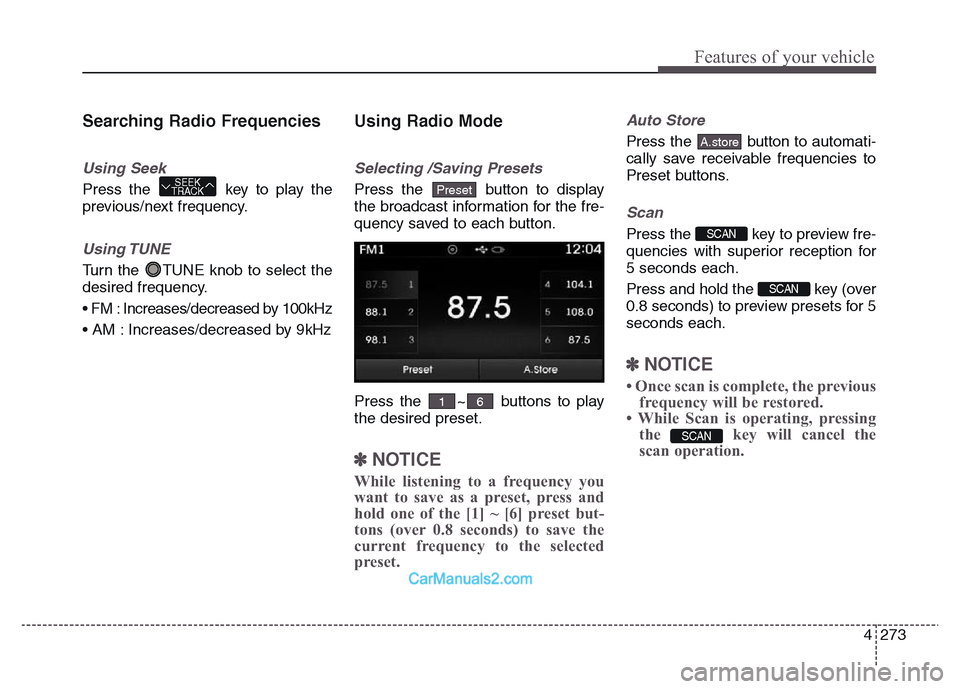 Hyundai Grand Santa Fe 2016 Owners Manual 4 273
Features of your vehicle
Searching Radio Frequencies
Using Seek
Press the key to play the
previous/next frequency.
Using TUNE
Turn the TUNE knob to select the
desired frequency.
• FM : Incre Hyundai Grand Santa Fe 2016 Owners Manual 4 273
Features of your vehicle
Searching Radio Frequencies
Using Seek
Press the key to play the
previous/next frequency.
Using TUNE
Turn the TUNE knob to select the
desired frequency.
• FM : Incre