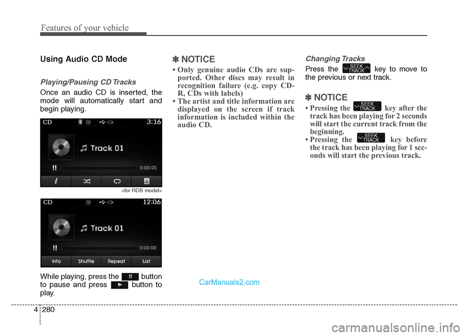 Hyundai Grand Santa Fe 2016 Owners Manual Features of your vehicle
280 4
Using Audio CD Mode
Playing/Pausing CD Tracks
Once an audio CD is inserted, the
mode will automatically start and
begin playing.
<for RDS model>
While playing, press the Hyundai Grand Santa Fe 2016 Owners Manual Features of your vehicle
280 4
Using Audio CD Mode
Playing/Pausing CD Tracks
Once an audio CD is inserted, the
mode will automatically start and
begin playing.
<for RDS model>
While playing, press the