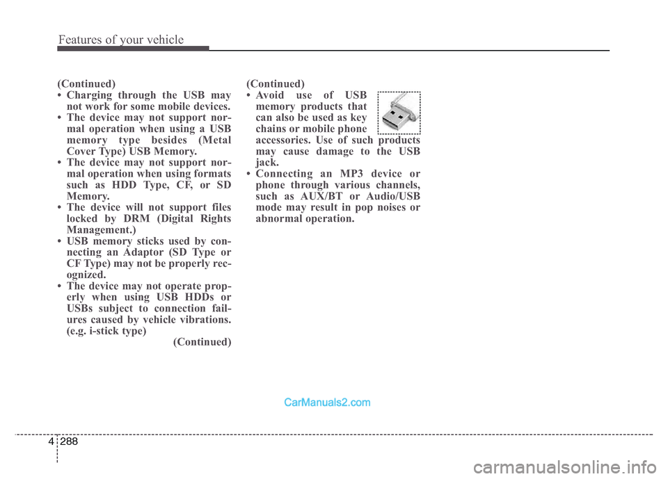 Hyundai Grand Santa Fe 2016  Owners Manual Features of your vehicle
288 4
(Continued)
• Charging through the USB may
not work for some mobile devices.
• The device may not support nor-
mal operation when using a USB
memory type besides (Me