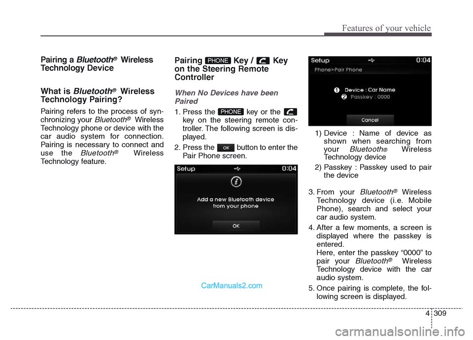 Hyundai Grand Santa Fe 2016 Owners Manual 4 309
Features of your vehicle
Pairing a Bluetooth®Wireless
Technology Device
What is
Bluetooth®Wireless
Technology Pairing?
Pairing refers to the process of syn-
chronizing your
Bluetooth®Wirele Hyundai Grand Santa Fe 2016 Owners Manual 4 309
Features of your vehicle
Pairing a Bluetooth®Wireless
Technology Device
What is
Bluetooth®Wireless
Technology Pairing?
Pairing refers to the process of syn-
chronizing your
Bluetooth®Wirele