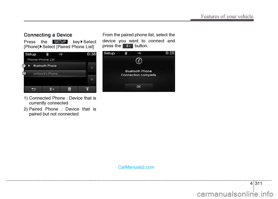 Hyundai Grand Santa Fe 2016  Owners Manual 4 311
Features of your vehicle
Connecting a Device
Press the  key Select
[Phone] Select [Paired Phone List]
1) Connected Phone : Device that is
currently connected 
2) Paired Phone : Device that is
pa