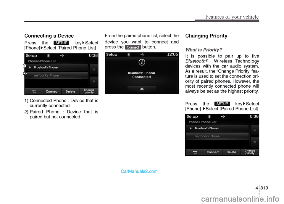 Hyundai Grand Santa Fe 2016  Owners Manual 4 319
Features of your vehicle
Connecting a Device
Press the  key Select
[Phone] Select [Paired Phone List]
1) Connected Phone : Device that is
currently connected 
2) Paired Phone : Device that is
pa