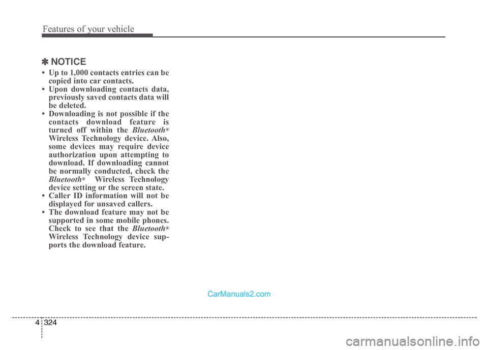 Hyundai Grand Santa Fe 2016 Owners Manual Features of your vehicle
324 4
✽NOTICE
• Up to 1,000 contacts entries can be
copied into car contacts.
• Upon downloading contacts data,
previously saved contacts data will
be deleted.
• Do Hyundai Grand Santa Fe 2016 Owners Manual Features of your vehicle
324 4
✽NOTICE
• Up to 1,000 contacts entries can be
copied into car contacts.
• Upon downloading contacts data,
previously saved contacts data will
be deleted.
• Do