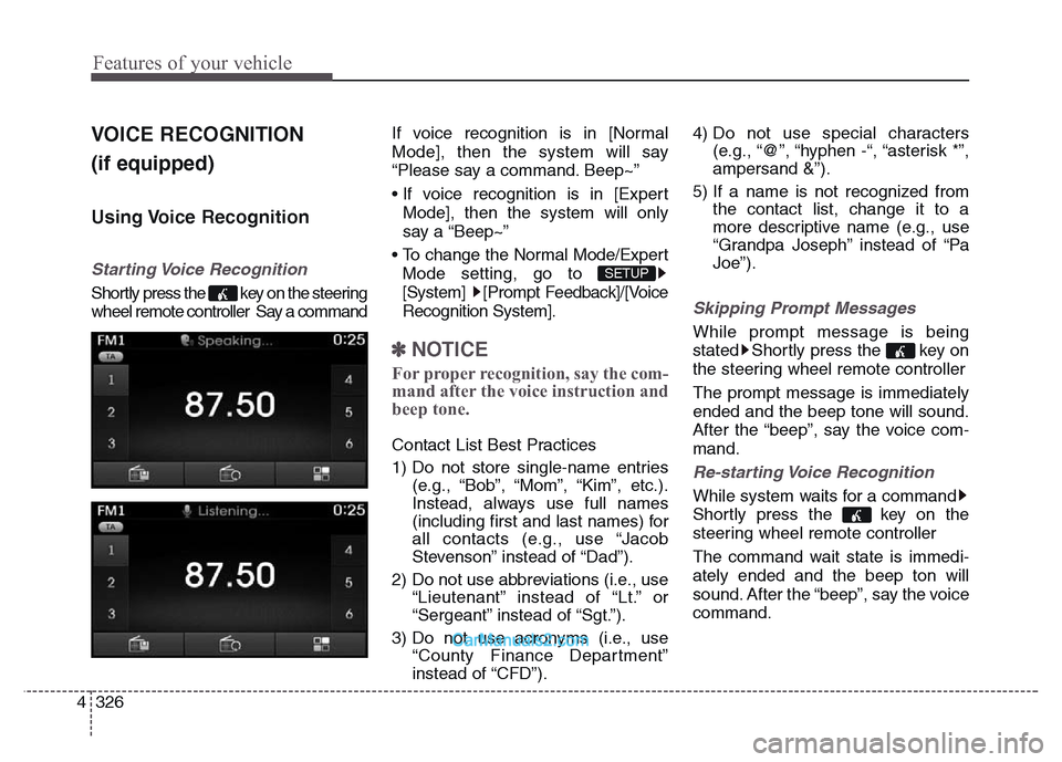 Hyundai Grand Santa Fe 2016  Owners Manual Features of your vehicle
326 4
VOICE RECOGNITION
(if equipped)
Using Voice  Recognition
Starting Voice  Recognition
Shortly press the  key on the steering
wheel remote controller  Say a commandIf voic