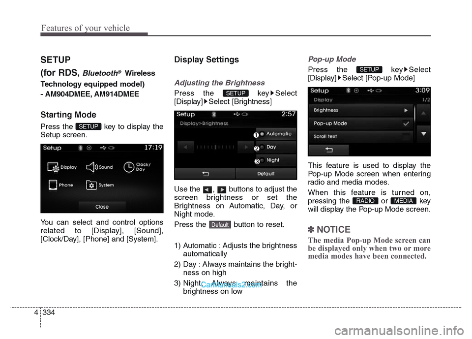 Hyundai Grand Santa Fe 2016 Owners Manual Features of your vehicle
334 4
SETUP
(for RDS,
Bluetooth®Wireless
Technology equipped model)
- AM904DMEE, AM914DMEE
Starting Mode
Press the key to display the
Setup screen.
You can select and contro Hyundai Grand Santa Fe 2016 Owners Manual Features of your vehicle
334 4
SETUP
(for RDS,
Bluetooth®Wireless
Technology equipped model)
- AM904DMEE, AM914DMEE
Starting Mode
Press the key to display the
Setup screen.
You can select and contro