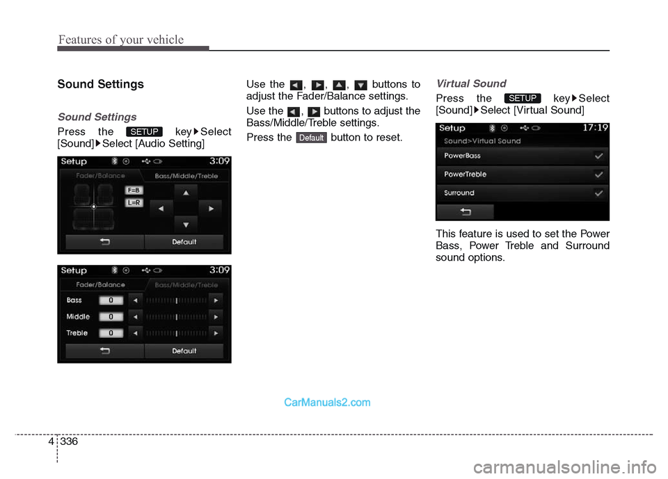 Hyundai Grand Santa Fe 2016  Owners Manual Features of your vehicle
336 4
Sound Settings
Sound Settings
Press the  key Select
[Sound] Select [Audio Setting]Use the , , ,  buttons to
adjust the Fader/Balance settings.
Use the  ,  buttons to adj