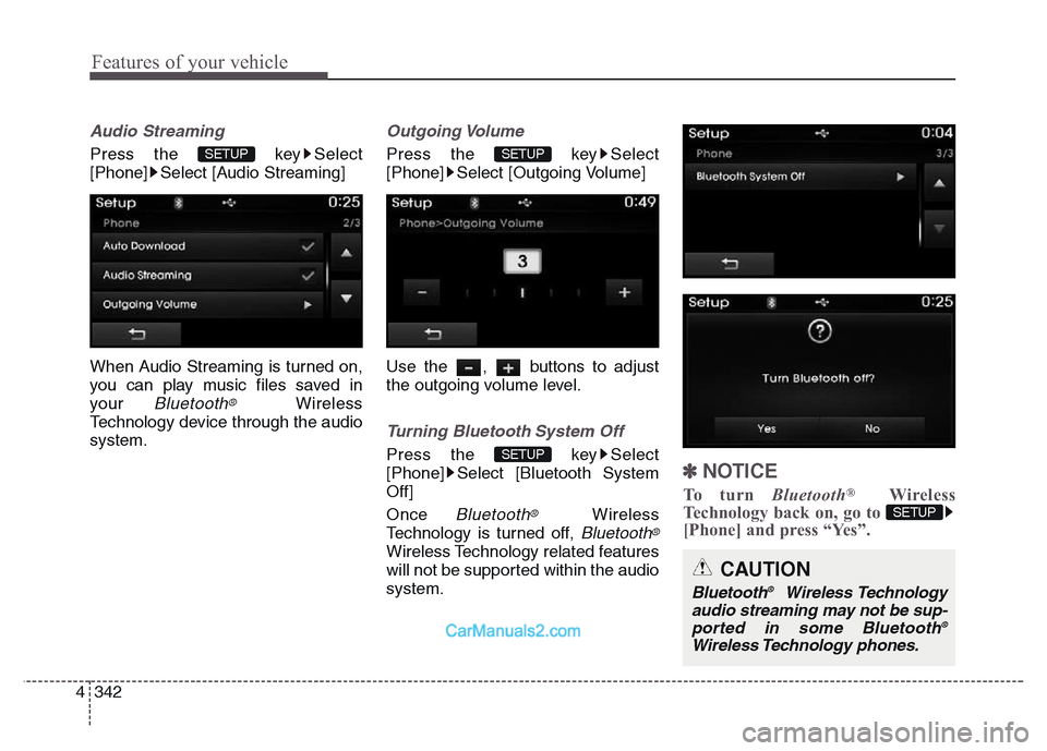 Hyundai Grand Santa Fe 2016  Owners Manual Features of your vehicle
342 4
Audio Streaming
Press the  key Select
[Phone] Select [Audio Streaming]
When Audio Streaming is turned on,
you can play music files saved in
your 
Bluetooth®Wireless
Tec