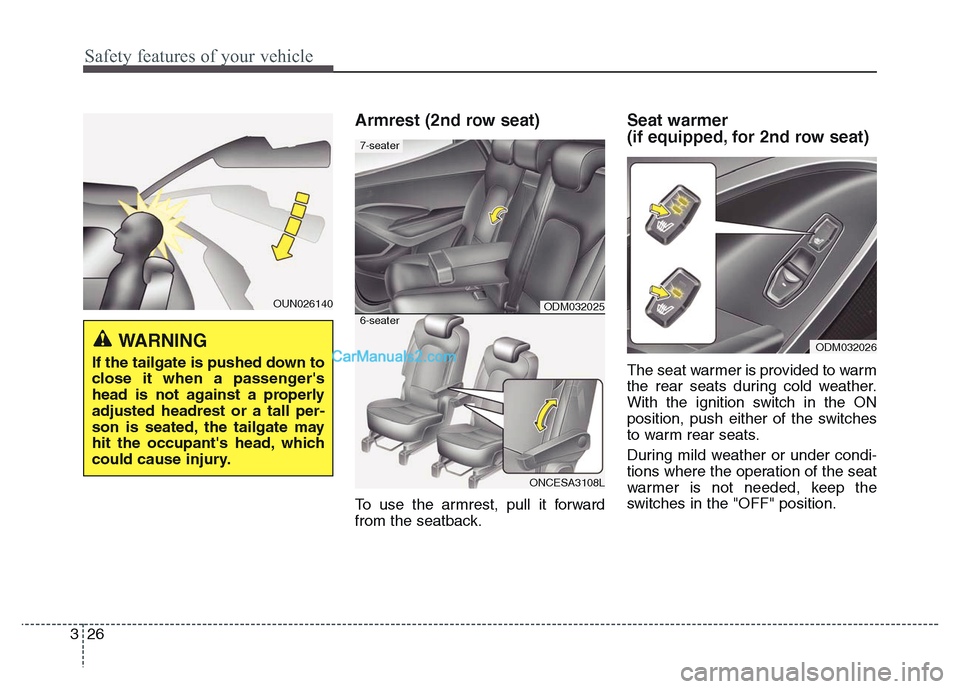 Hyundai Grand Santa Fe 2016 Service Manual Safety features of your vehicle
26 3
Armrest (2nd row seat)
To use the armrest, pull it forward
from the seatback.
Seat warmer
(if equipped, for 2nd row seat)
The seat warmer is provided to warm
the Hyundai Grand Santa Fe 2016 Service Manual Safety features of your vehicle
26 3
Armrest (2nd row seat)
To use the armrest, pull it forward
from the seatback.
Seat warmer
(if equipped, for 2nd row seat)
The seat warmer is provided to warm
the
