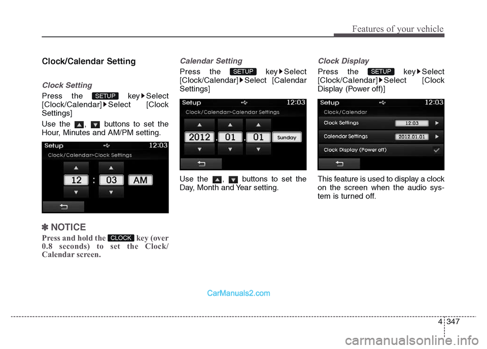 Hyundai Grand Santa Fe 2016  Owners Manual 4 347
Features of your vehicle
Clock/Calendar Setting
Clock Setting
Press the  key Select
[Clock/Calendar] Select [Clock
Settings]
Use the  ,  buttons to set the
Hour, Minutes and AM/PM setting.
✽NO