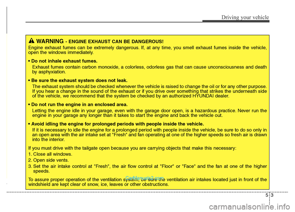 Hyundai Grand Santa Fe 2016  Owners Manual 53
Driving your vehicle
WARNING- ENGINE EXHAUST CAN BE DANGEROUS!
Engine exhaust fumes can be extremely dangerous. If, at any time, you smell exhaust fumes inside the vehicle,
open the windows immedia