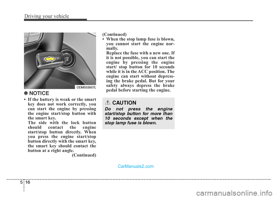Hyundai Grand Santa Fe 2016  Owners Manual Driving your vehicle
16 5
✽ NOTICE
• If the battery is weak or the smart
key does not work correctly, you
can start the engine by pressing
the engine start/stop button with
the smart key.
The side