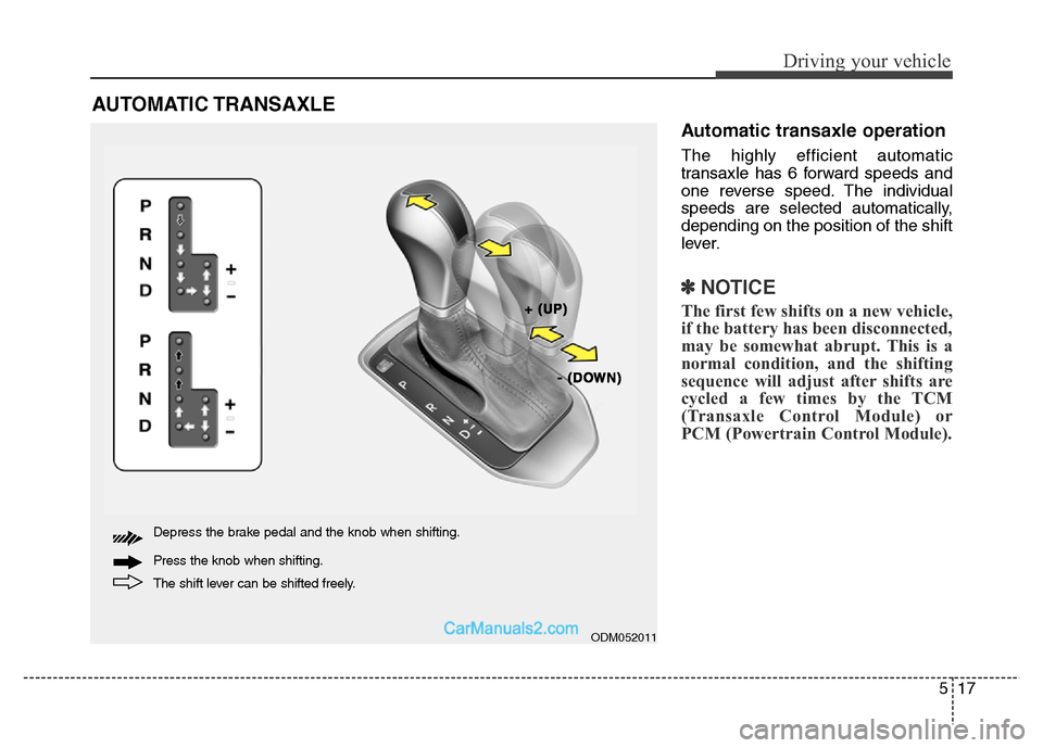 Hyundai Grand Santa Fe 2016  Owners Manual 517
Driving your vehicle
AUTOMATIC TRANSAXLE 
Automatic transaxle operation
The highly efficient automatic
transaxle has 6 forward speeds and
one reverse speed. The individual
speeds are selected auto
