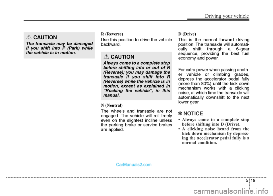 Hyundai Grand Santa Fe 2016  Owners Manual 519
Driving your vehicle
R (Reverse)
Use this position to drive the vehicle
backward.
N (Neutral)
The wheels and transaxle are not
engaged. The vehicle will roll freely
even on the slightest incline u