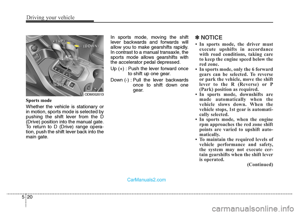 Hyundai Grand Santa Fe 2016  Owners Manual Driving your vehicle
20 5
Sports mode
Whether the vehicle is stationary or
in motion, sports mode is selected by
pushing the shift lever from the D
(Drive) position into the manual gate.
To return to 
