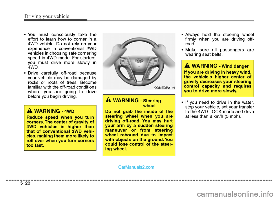Hyundai Grand Santa Fe 2016  Owners Manual Driving your vehicle
28 5
• You must consciously take the
effort to learn how to corner in a
4WD vehicle. Do not rely on your
experience in conventional 2WD
vehicles in choosing safe cornering
speed