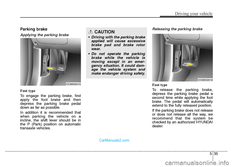 Hyundai Grand Santa Fe 2016  Owners Manual 535
Driving your vehicle
Parking brake  
Applying the parking brake
Foot type
To engage the parking brake, first
apply the foot brake and then
depress the parking brake pedal
down as far as possible.
