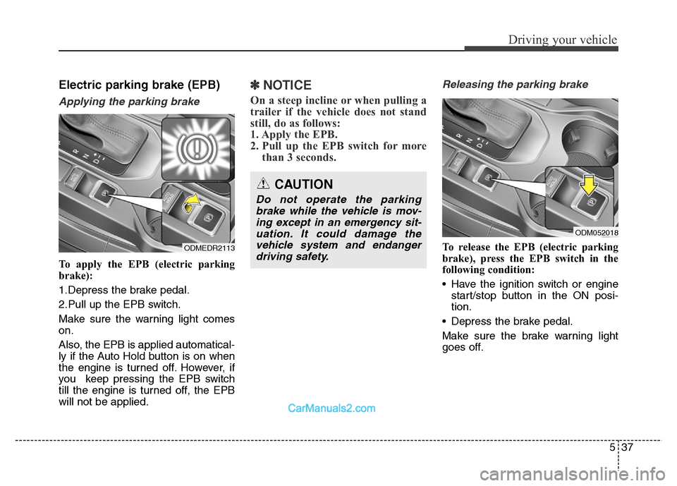 Hyundai Grand Santa Fe 2016  Owners Manual 537
Driving your vehicle
Electric parking brake (EPB)
Applying the parking brake
To apply the EPB (electric parking
brake):
1.Depress the brake pedal.
2.Pull up the EPB switch.
Make sure the warning l