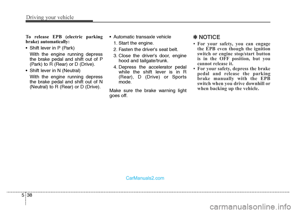 Hyundai Grand Santa Fe 2016  Owners Manual Driving your vehicle
38 5
To release EPB (electric parking
brake) automatically:
• Shift lever in P (Park)
With the engine running depress
the brake pedal and shift out of P
(Park) to R (Rear) or D 