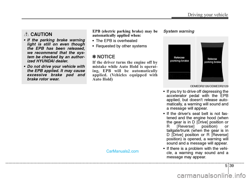 Hyundai Grand Santa Fe 2016  Owners Manual 539
Driving your vehicle
EPB (electric parking brake) may be
automatically applied when: 
• The EPB is overheated
• Requested by other systems
✽NOTICE
If the driver turns the engine off by
mista