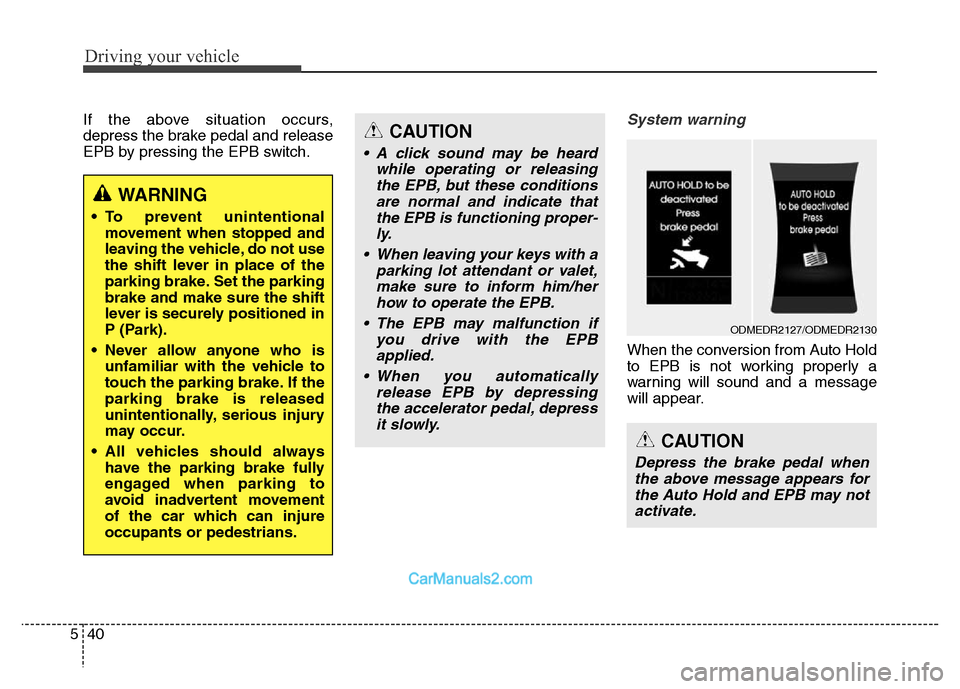 Hyundai Grand Santa Fe 2016  Owners Manual Driving your vehicle
40 5
If the above situation occurs,
depress the brake pedal and release
EPB by pressing the EPB switch.System warning
When the conversion from Auto Hold
to EPB is not working prop