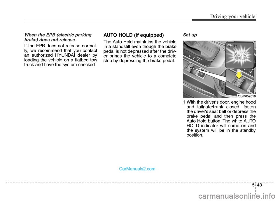 Hyundai Grand Santa Fe 2016  Owners Manual 543
Driving your vehicle
When the EPB (electric parking
brake) does not release
If the EPB does not release normal-
ly, we recommend that you contact
an authorized HYUNDAI dealer by
loading the vehicl
