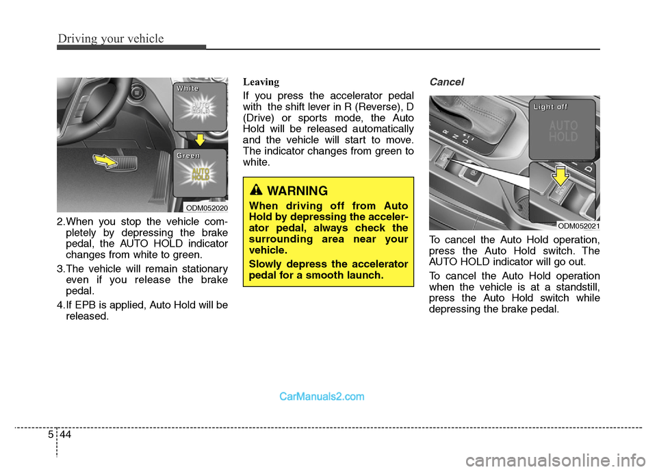 Hyundai Grand Santa Fe 2016  Owners Manual Driving your vehicle
44 5
2.When you stop the vehicle com-
pletely by depressing the brake
pedal, the AUTO HOLD indicator
changes from white to green.
3.The vehicle will remain stationary
even if you 