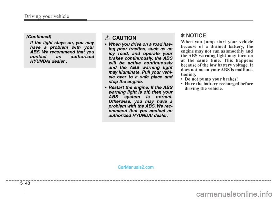 Hyundai Grand Santa Fe 2016  Owners Manual Driving your vehicle
48 5
✽NOTICE
When you jump start your vehicle
because of a drained battery, the
engine may not run as smoothly and
the ABS warning light may turn on
at the same time. This happe