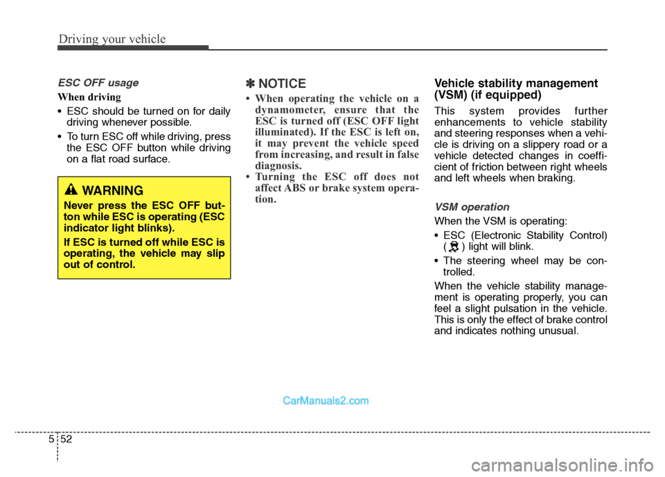 Hyundai Grand Santa Fe 2016  Owners Manual Driving your vehicle
52 5
ESC OFF usage
When driving
• ESC should be turned on for daily
driving whenever possible.
• To turn ESC off while driving, press
the ESC OFF button while driving
on a fla