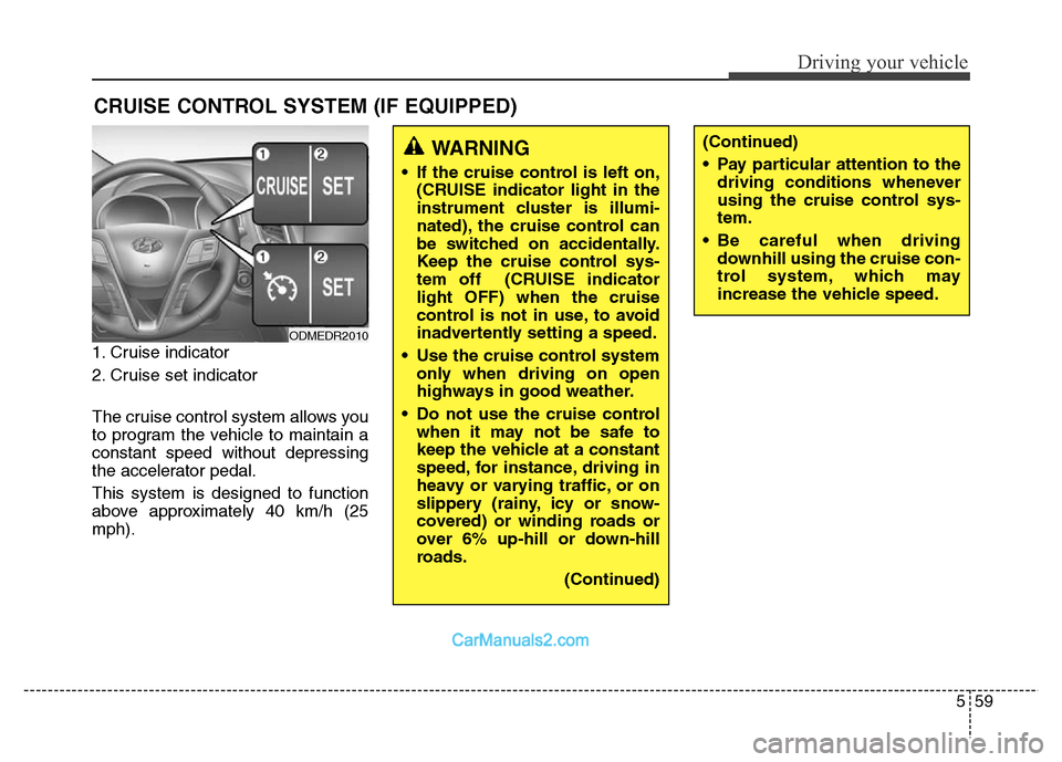 Hyundai Grand Santa Fe 2016  Owners Manual 559
Driving your vehicle
1. Cruise indicator
2. Cruise set indicator
The cruise control system allows you
to program the vehicle to maintain a
constant speed without depressing
the accelerator pedal.
