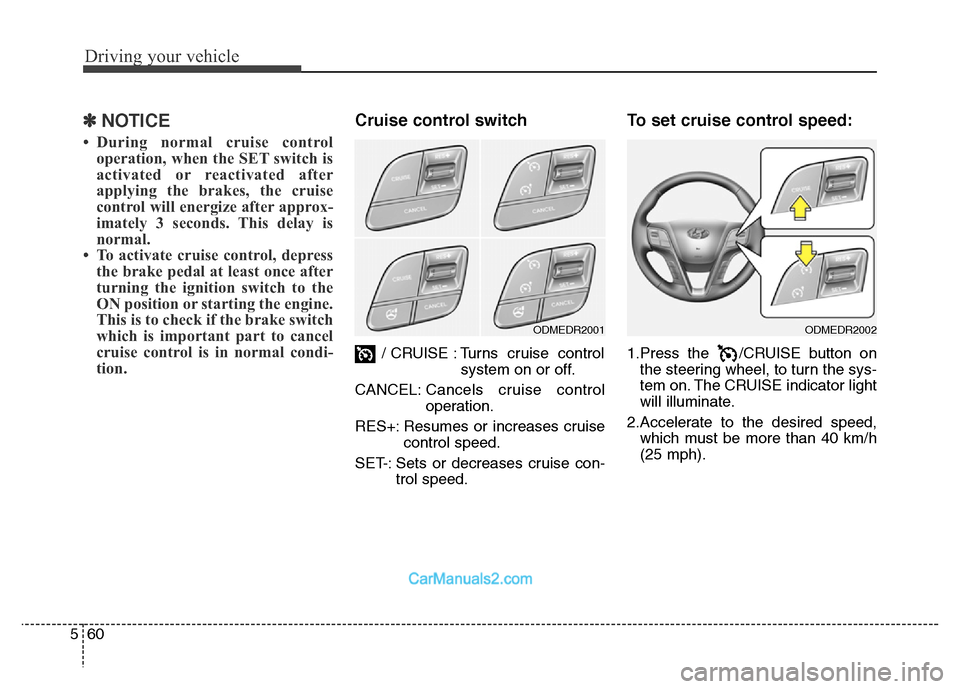 Hyundai Grand Santa Fe 2016  Owners Manual Driving your vehicle
60 5
✽NOTICE
• During normal cruise control
operation, when the SET switch is
activated or reactivated after
applying the brakes, the cruise
control will energize after approx