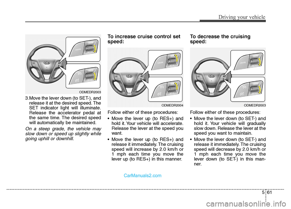 Hyundai Grand Santa Fe 2016  Owners Manual 561
Driving your vehicle
3.Move the lever down (to SET-), and
release it at the desired speed. The
SET indicator light will illuminate.
Release the accelerator pedal at
the same time. The desired spee