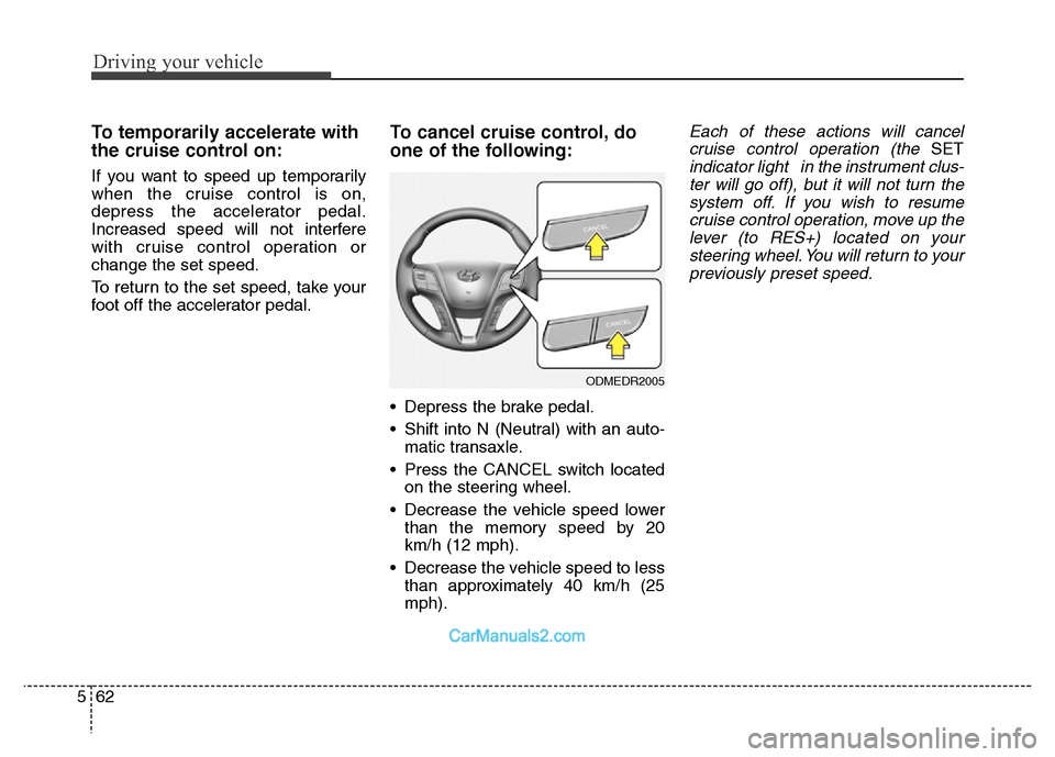 Hyundai Grand Santa Fe 2016 Owners Manual Driving your vehicle
62 5
To temporarily accelerate with
the cruise control on:
If you want to speed up temporarily
when the cruise control is on,
depress the accelerator pedal.
Increased speed will n Hyundai Grand Santa Fe 2016 Owners Manual Driving your vehicle
62 5
To temporarily accelerate with
the cruise control on:
If you want to speed up temporarily
when the cruise control is on,
depress the accelerator pedal.
Increased speed will n
