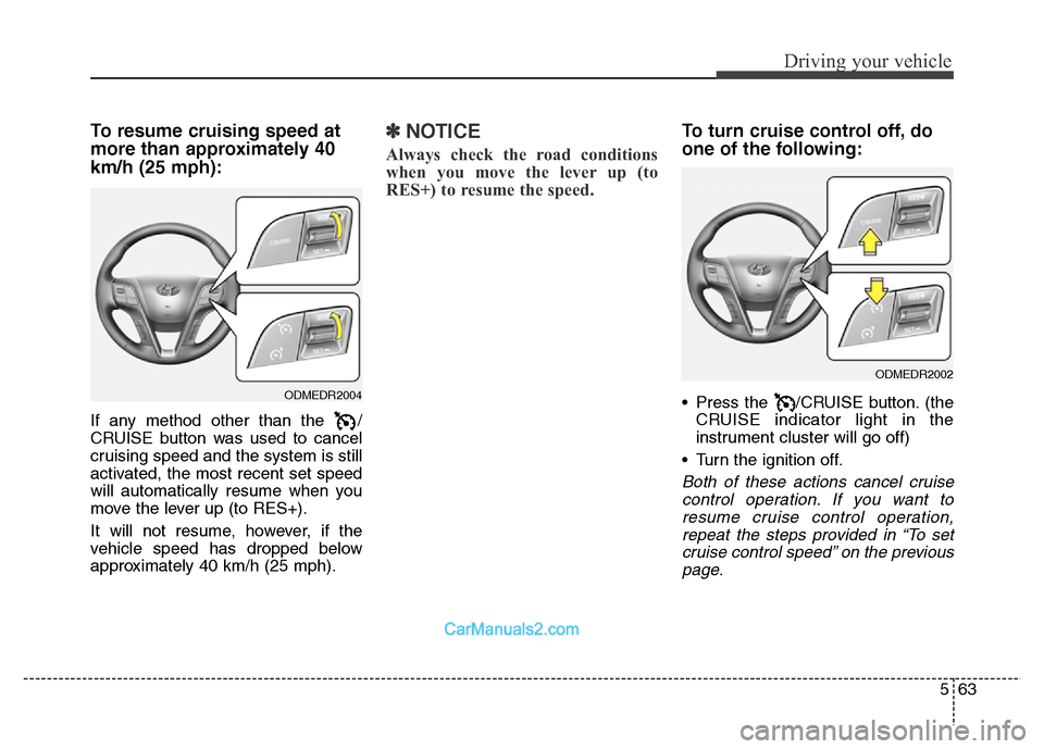 Hyundai Grand Santa Fe 2016 Owners Manual 563
Driving your vehicle
To resume cruising speed at
more than approximately 40
km/h (25 mph):
If any method other than the /
CRUISE button was used to cancel
cruising speed and the system is still
a Hyundai Grand Santa Fe 2016 Owners Manual 563
Driving your vehicle
To resume cruising speed at
more than approximately 40
km/h (25 mph):
If any method other than the /
CRUISE button was used to cancel
cruising speed and the system is still
a