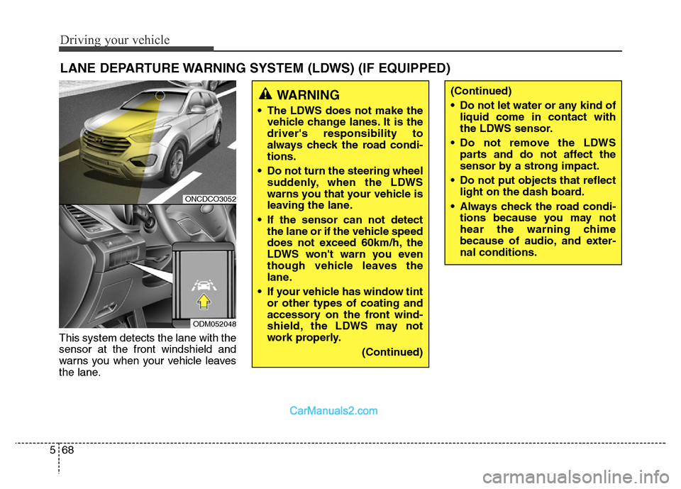 Hyundai Grand Santa Fe 2016 Owners Manual Driving your vehicle
68 5
This system detects the lane with the
sensor at the front windshield and
warns you when your vehicle leaves
the lane.
LANE DEPARTURE WARNING SYSTEM (LDWS) (IF EQUIPPED)
WARNI Hyundai Grand Santa Fe 2016 Owners Manual Driving your vehicle
68 5
This system detects the lane with the
sensor at the front windshield and
warns you when your vehicle leaves
the lane.
LANE DEPARTURE WARNING SYSTEM (LDWS) (IF EQUIPPED)
WARNI
