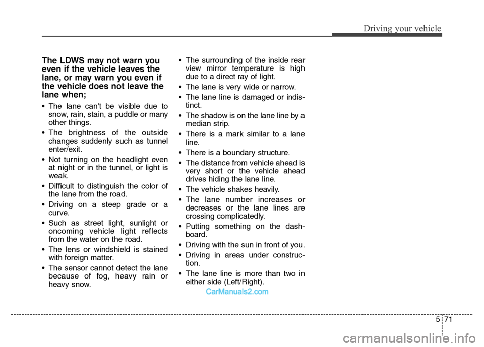 Hyundai Grand Santa Fe 2016 Owners Manual 571
Driving your vehicle
The LDWS may not warn you
even if the vehicle leaves the
lane, or may warn you even if
the vehicle does not leave the
lane when;
• The lane cant be visible due to
snow, rai Hyundai Grand Santa Fe 2016 Owners Manual 571
Driving your vehicle
The LDWS may not warn you
even if the vehicle leaves the
lane, or may warn you even if
the vehicle does not leave the
lane when;
• The lane cant be visible due to
snow, rai