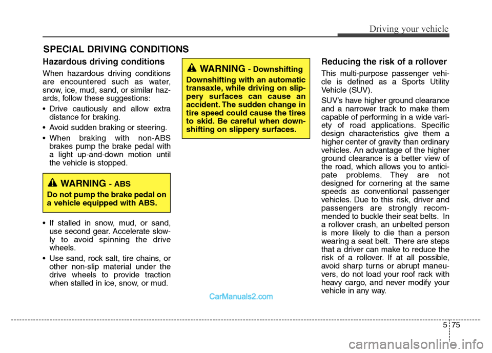 Hyundai Grand Santa Fe 2016 Owners Manual 575
Driving your vehicle
Hazardous driving conditions
When hazardous driving conditions
are encountered such as water,
snow, ice, mud, sand, or similar haz-
ards, follow these suggestions:
• Drive Hyundai Grand Santa Fe 2016 Owners Manual 575
Driving your vehicle
Hazardous driving conditions
When hazardous driving conditions
are encountered such as water,
snow, ice, mud, sand, or similar haz-
ards, follow these suggestions:
• Drive