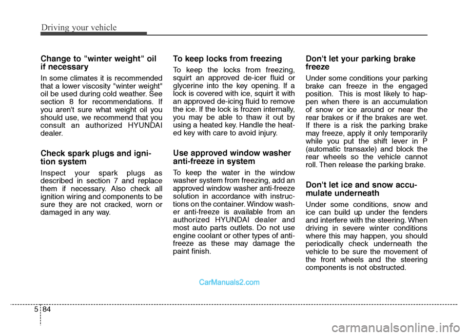 Hyundai Grand Santa Fe 2016 Owners Manual Driving your vehicle
84 5
Change to "winter weight" oil
if necessary
In some climates it is recommended
that a lower viscosity "winter weight"
oil be used during cold weather. See
section 8 for recomm Hyundai Grand Santa Fe 2016 Owners Manual Driving your vehicle
84 5
Change to "winter weight" oil
if necessary
In some climates it is recommended
that a lower viscosity "winter weight"
oil be used during cold weather. See
section 8 for recomm