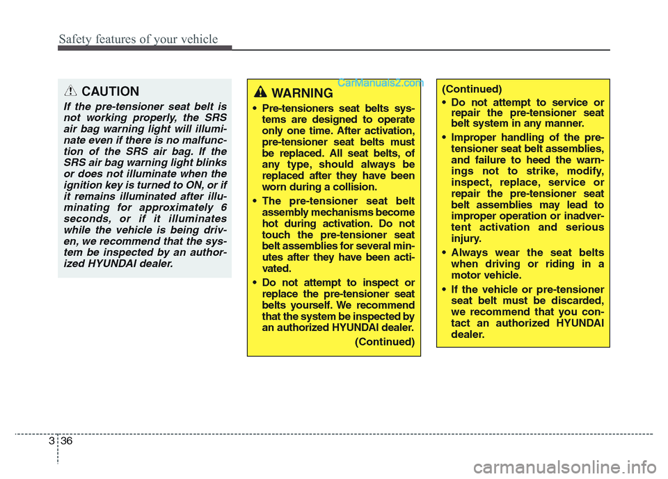Hyundai Grand Santa Fe 2016 Workshop Manual Safety features of your vehicle
36 3
CAUTION
If the pre-tensioner seat belt is
not working properly, the SRS
air bag warning light will illumi-
nate even if there is no malfunc-
tion of the SRS air ba