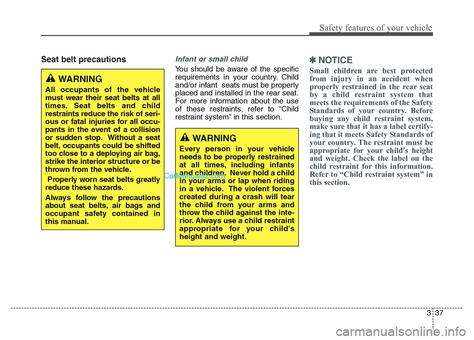 Hyundai Grand Santa Fe 2016 Workshop Manual 337
Safety features of your vehicle
Seat belt precautionsInfant or small child
You should be aware of the specific
requirements in your country. Child
and/or infant  seats must be properly
placed and 