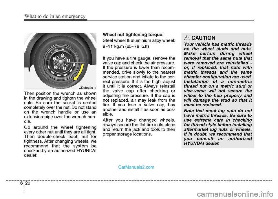 Hyundai Grand Santa Fe 2016 Owners Manual What to do in an emergency
26 6
Then position the wrench as shown
in the drawing and tighten the wheel
nuts. Be sure the socket is seated
completely over the nut. Do not stand
on the wrench handle or Hyundai Grand Santa Fe 2016 Owners Manual What to do in an emergency
26 6
Then position the wrench as shown
in the drawing and tighten the wheel
nuts. Be sure the socket is seated
completely over the nut. Do not stand
on the wrench handle or