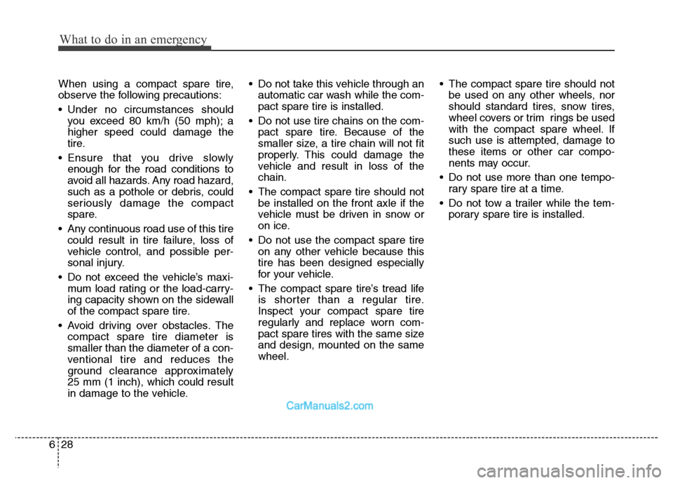 Hyundai Grand Santa Fe 2016 Owners Manual What to do in an emergency
28 6
When using a compact spare tire,
observe the following precautions:
• Under no circumstances should
you exceed 80 km/h (50 mph); a
higher speed could damage the
tire. Hyundai Grand Santa Fe 2016 Owners Manual What to do in an emergency
28 6
When using a compact spare tire,
observe the following precautions:
• Under no circumstances should
you exceed 80 km/h (50 mph); a
higher speed could damage the
tire.