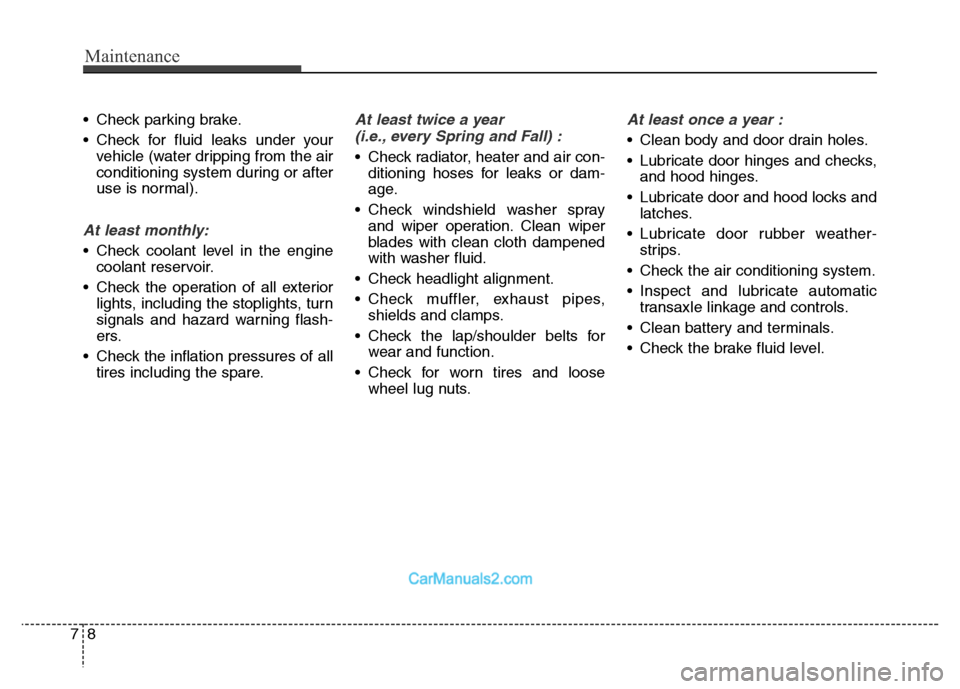 Hyundai Grand Santa Fe 2016 Owners Manual Maintenance
8 7
• Check parking brake.
• Check for fluid leaks under your
vehicle (water dripping from the air
conditioning system during or after
use is normal).
At least monthly:
• Check coola Hyundai Grand Santa Fe 2016 Owners Manual Maintenance
8 7
• Check parking brake.
• Check for fluid leaks under your
vehicle (water dripping from the air
conditioning system during or after
use is normal).
At least monthly:
• Check coola