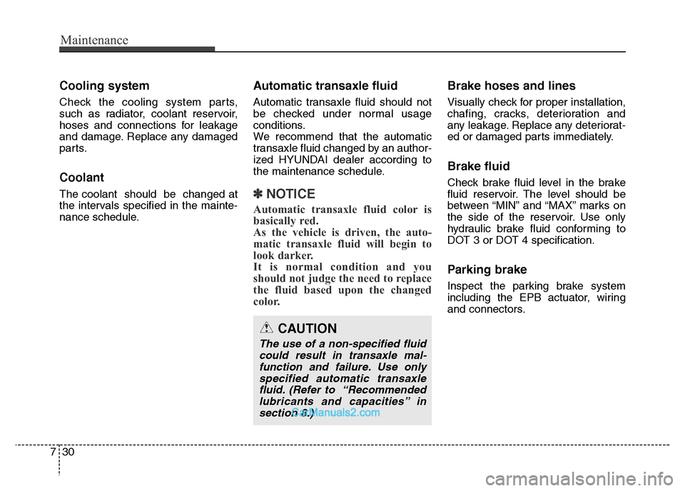 Hyundai Grand Santa Fe 2016 Owners Manual Maintenance
30 7
Cooling system
Check the cooling system parts,
such as radiator, coolant reservoir,
hoses and connections for leakage
and damage. Replace any damaged
parts.
Coolant
The coolant shoul Hyundai Grand Santa Fe 2016 Owners Manual Maintenance
30 7
Cooling system
Check the cooling system parts,
such as radiator, coolant reservoir,
hoses and connections for leakage
and damage. Replace any damaged
parts.
Coolant
The coolant shoul