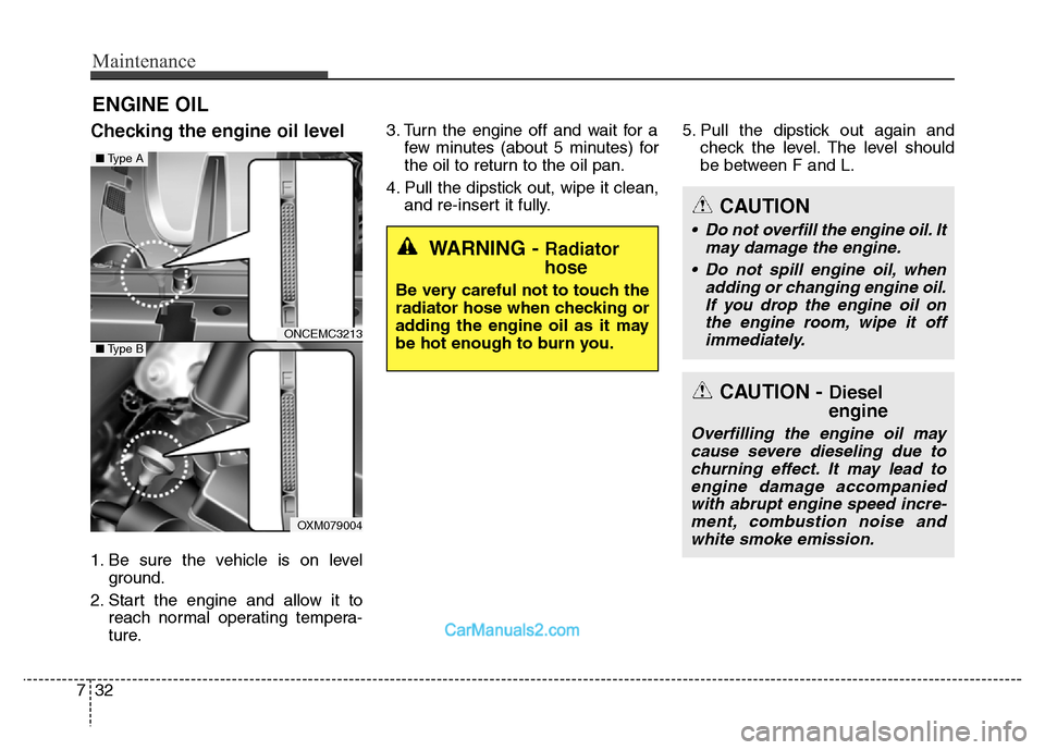 Hyundai Grand Santa Fe 2016 Owners Manual Maintenance
32 7
ENGINE OIL
Checking the engine oil level
1. Be sure the vehicle is on level
ground.
2. Start the engine and allow it to
reach normal operating tempera-
ture.3. Turn the engine off a Hyundai Grand Santa Fe 2016 Owners Manual Maintenance
32 7
ENGINE OIL
Checking the engine oil level
1. Be sure the vehicle is on level
ground.
2. Start the engine and allow it to
reach normal operating tempera-
ture.3. Turn the engine off a