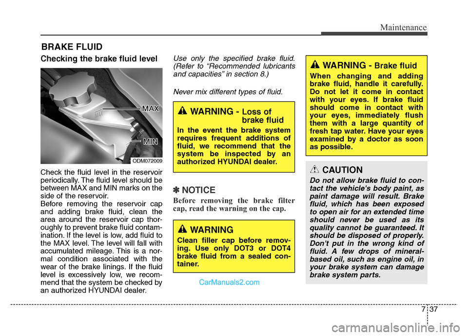 Hyundai Grand Santa Fe 2016 Owners Manual 737
Maintenance
BRAKE FLUID
Checking the brake fluid level
Check the fluid level in the reservoir
periodically. The fluid level should be
between MAX and MIN marks on the
side of the reservoir.
Befo Hyundai Grand Santa Fe 2016 Owners Manual 737
Maintenance
BRAKE FLUID
Checking the brake fluid level
Check the fluid level in the reservoir
periodically. The fluid level should be
between MAX and MIN marks on the
side of the reservoir.
Befo
