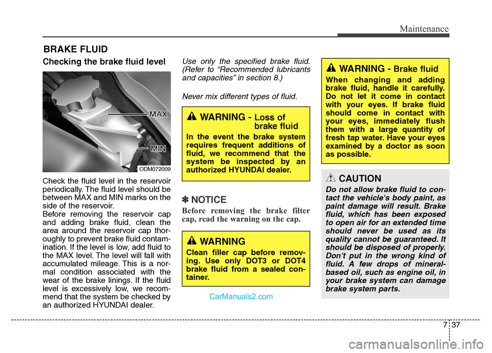 Hyundai Grand Santa Fe 2016  Owners Manual 737
Maintenance
BRAKE FLUID
Checking the brake fluid level  
Check the fluid level in the reservoir
periodically. The fluid level should be
between MAX and MIN marks on the
side of the reservoir.
Befo