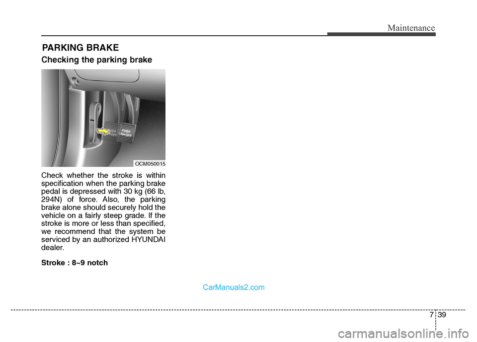Hyundai Grand Santa Fe 2016 Owners Manual 739
Maintenance
PARKING BRAKE
Checking the parking brake
Check whether the stroke is within
specification when the parking brake
pedal is depressed with 30 kg (66 lb,
294N) of force. Also, the parking Hyundai Grand Santa Fe 2016 Owners Manual 739
Maintenance
PARKING BRAKE
Checking the parking brake
Check whether the stroke is within
specification when the parking brake
pedal is depressed with 30 kg (66 lb,
294N) of force. Also, the parking