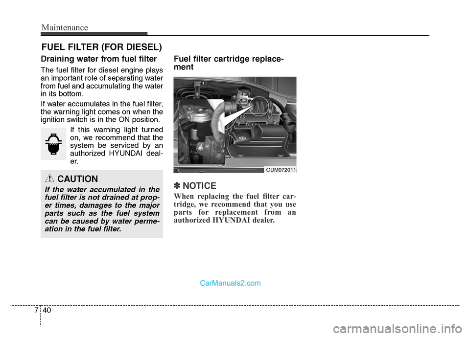 Hyundai Grand Santa Fe 2016 Owners Manual Maintenance
40 7
FUEL FILTER (FOR DIESEL)
Draining water from fuel filter
The fuel filter for diesel engine plays
an important role of separating water
from fuel and accumulating the water
in its bott Hyundai Grand Santa Fe 2016 Owners Manual Maintenance
40 7
FUEL FILTER (FOR DIESEL)
Draining water from fuel filter
The fuel filter for diesel engine plays
an important role of separating water
from fuel and accumulating the water
in its bott