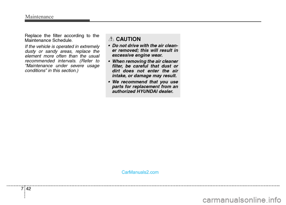 Hyundai Grand Santa Fe 2016 Owners Manual Maintenance
42 7
Replace the filter according to the
Maintenance Schedule.
If the vehicle is operated in extremely
dusty or sandy areas, replace the
element more often than the usual
recommended inter Hyundai Grand Santa Fe 2016 Owners Manual Maintenance
42 7
Replace the filter according to the
Maintenance Schedule.
If the vehicle is operated in extremely
dusty or sandy areas, replace the
element more often than the usual
recommended inter