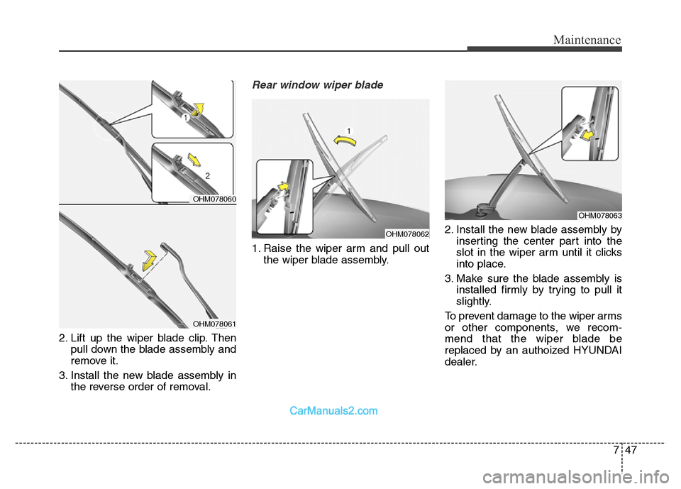 Hyundai Grand Santa Fe 2016 Owners Manual 747
Maintenance
2. Lift up the wiper blade clip. Then
pull down the blade assembly and
remove it.
3. Install the new blade assembly in
the reverse order of removal.
Rear window wiper blade
1. Raise t Hyundai Grand Santa Fe 2016 Owners Manual 747
Maintenance
2. Lift up the wiper blade clip. Then
pull down the blade assembly and
remove it.
3. Install the new blade assembly in
the reverse order of removal.
Rear window wiper blade
1. Raise t
